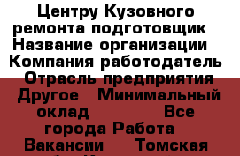 Центру Кузовного ремонта подготовщик › Название организации ­ Компания-работодатель › Отрасль предприятия ­ Другое › Минимальный оклад ­ 30 000 - Все города Работа » Вакансии   . Томская обл.,Кедровый г.